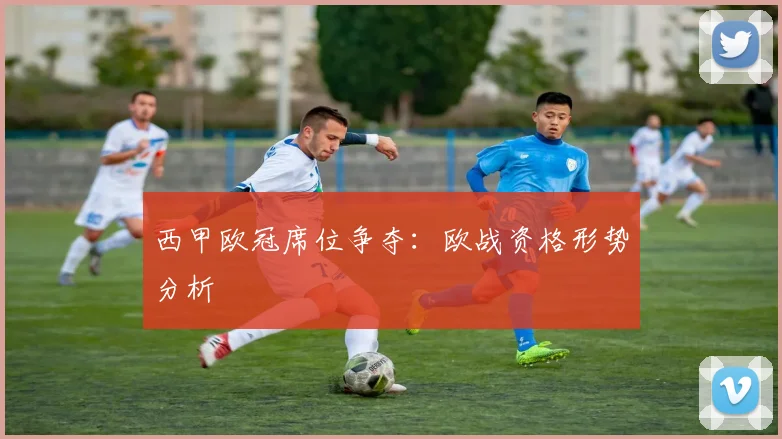 西甲欧冠席位争夺:欧战资格形势分析