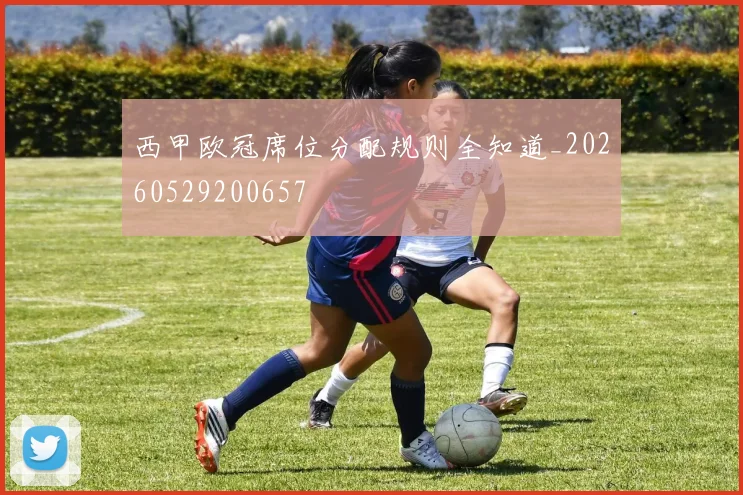 西甲欧冠席位分配规则全知道_20260529200657
