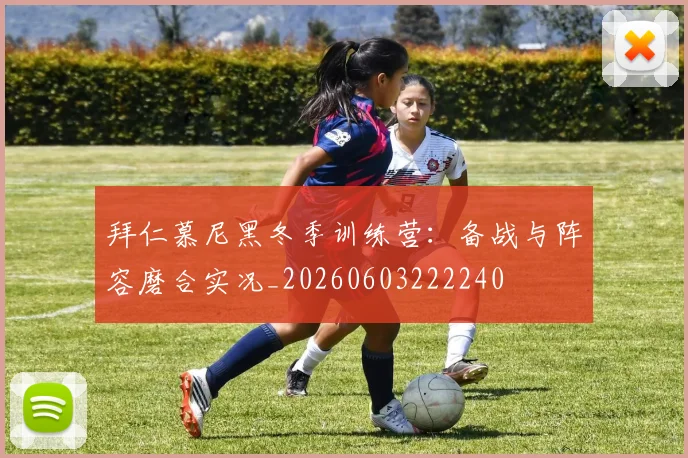 拜仁慕尼黑冬季训练营：备战与阵容磨合实况_20260603222240
