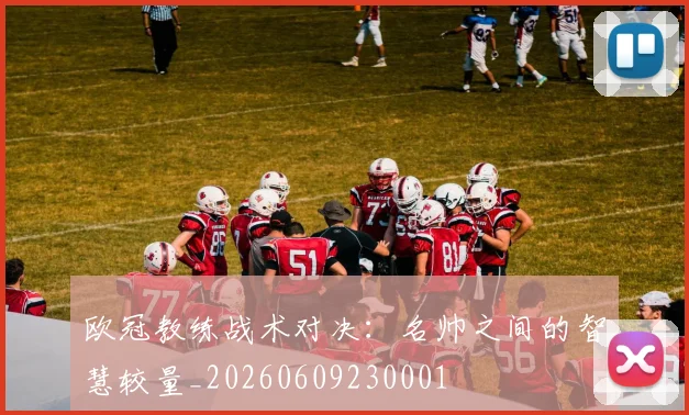 欧冠教练战术对决:名帅之间的智慧较量_20260609230001
