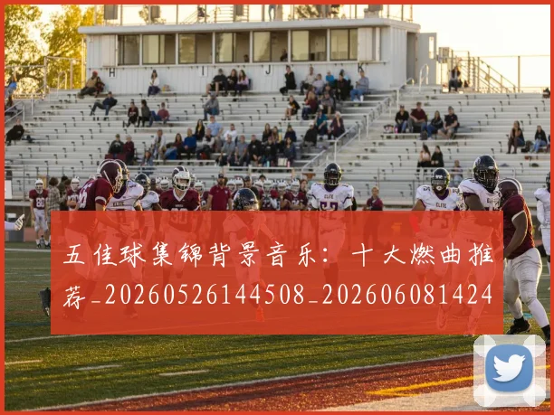 五佳球集锦背景音乐：十大燃曲推荐_20260526144508_20260608142447