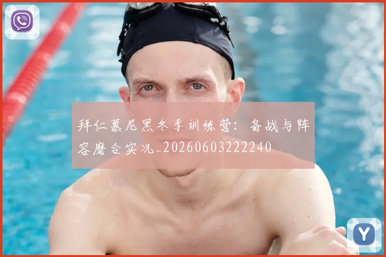 拜仁慕尼黑冬季训练营：备战与阵容磨合实况_20260603222240