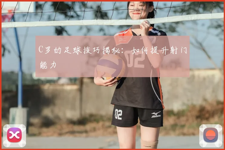 C罗的足球技巧揭秘：如何提升射门能力