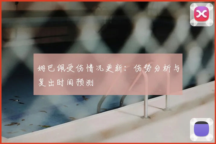 姆巴佩受伤情况更新:伤势分析与复出时间预测