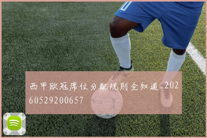西甲欧冠席位分配规则全知道_20260529200657