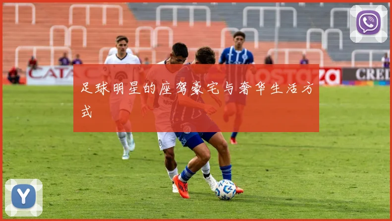 足球明星的座驾豪宅与奢华生活方式