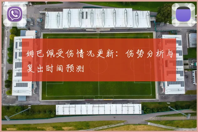 姆巴佩受伤情况更新：伤势分析与复出时间预测