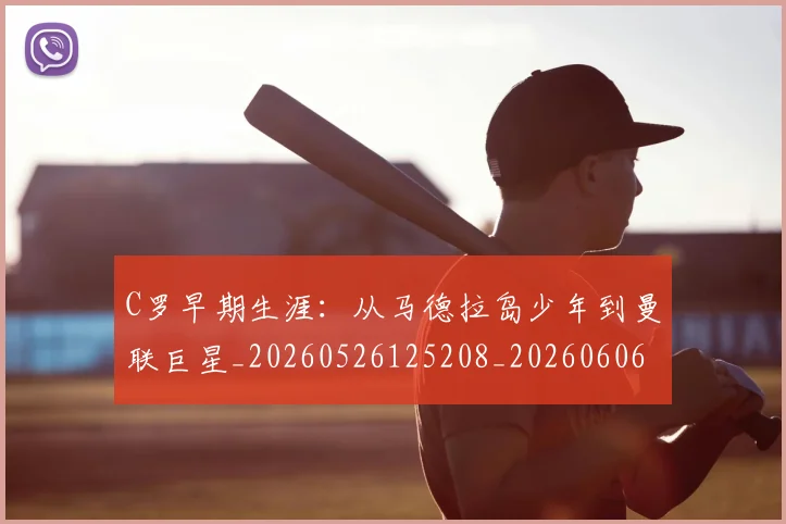 C罗早期生涯：从马德拉岛少年到曼联巨星_20260526125208_20260606165356
