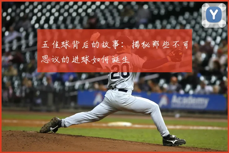 五佳球背后的故事：揭秘那些不可思议的进球如何诞生