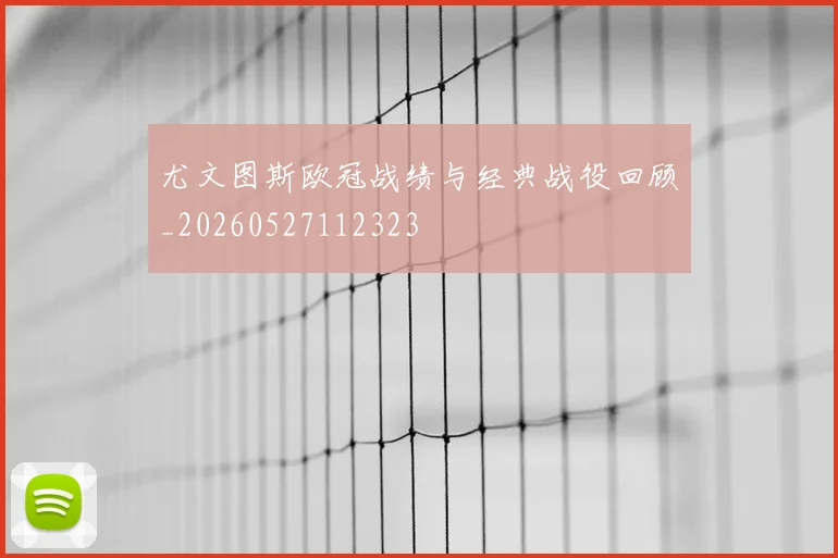 尤文图斯欧冠战绩与经典战役回顾_20260527112323