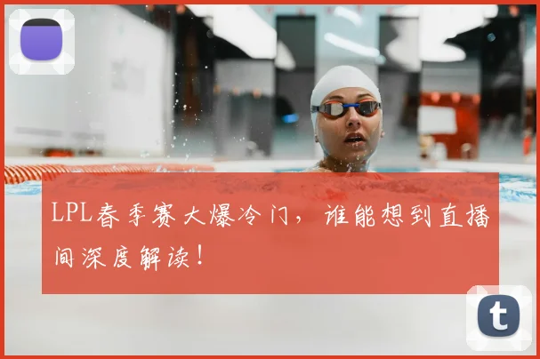 LPL春季赛大爆冷门，谁能想到直播间深度解读！