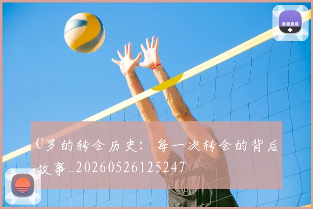 C罗的转会历史:每一次转会的背后故事_20260526125247