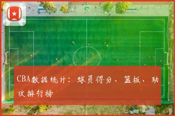 CBA数据统计：球员得分、篮板、助攻排行榜