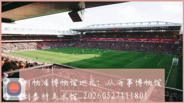 利物浦博物馆巡礼:从海事博物馆到泰特美术馆_20260527111801