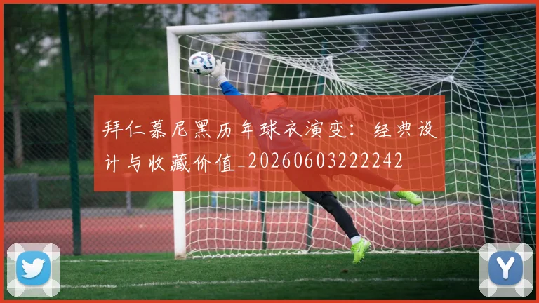 拜仁慕尼黑历年球衣演变:经典设计与收藏价值_20260603222242