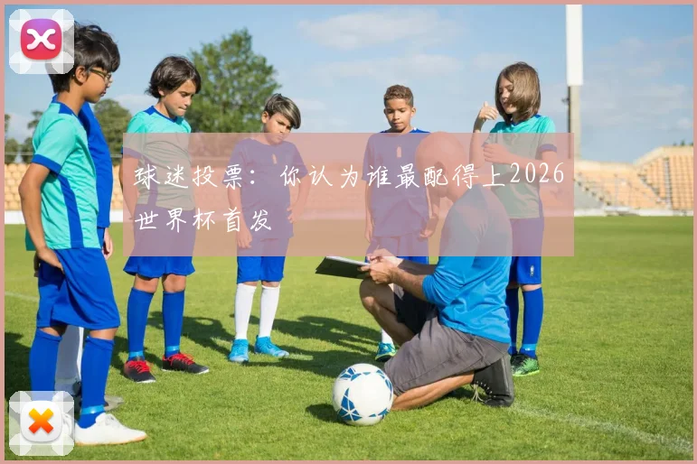 球迷投票：你认为谁最配得上2026世界杯首发
